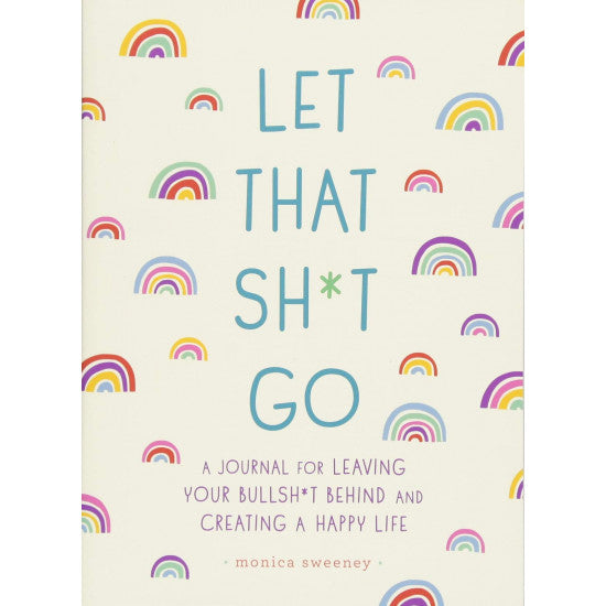 Let That Sh*t Go: A Journal for Leaving Your Bullshit Behind & Creating a Happy Life